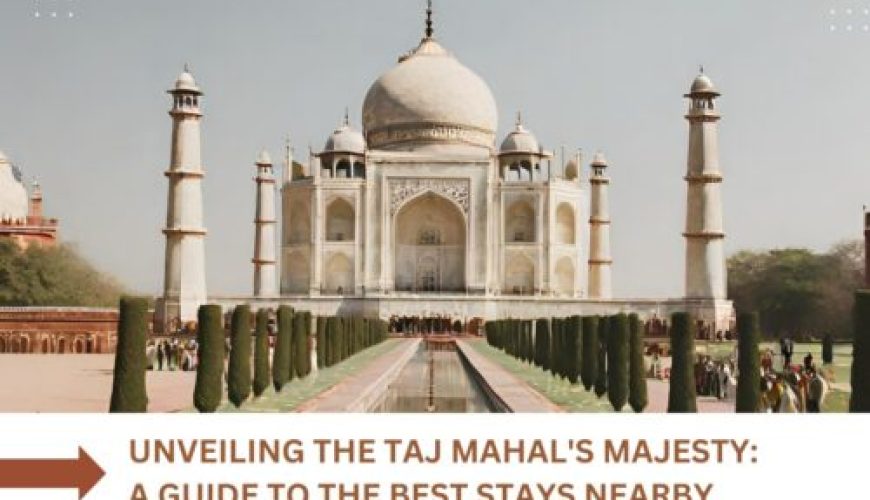 Unveiling the Taj Mahal’s Majesty: A Guide to the Best Stays Nearby