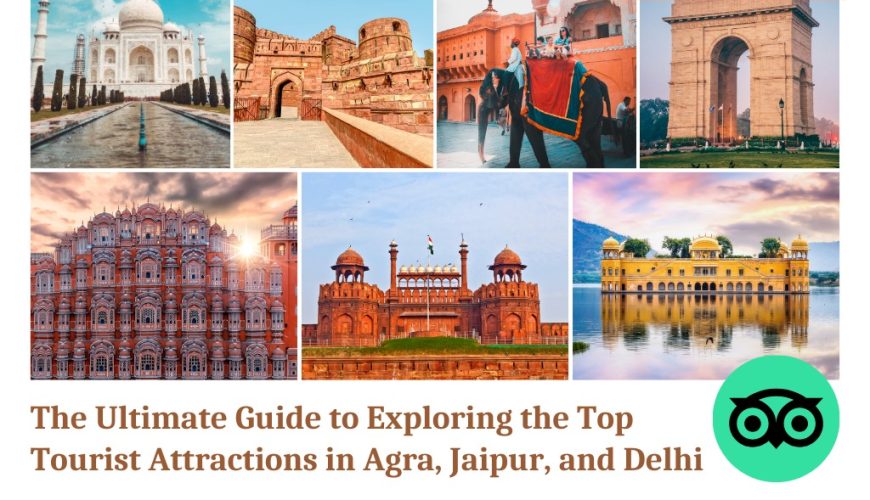 The Ultimate Travel Guide to the Best Tourist Attractions of Agra, Jaipur, and Delhi