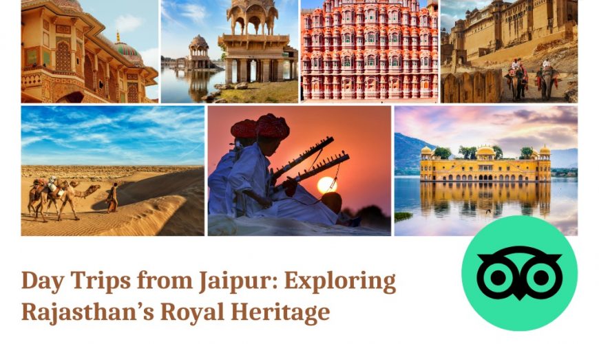 Day Trips from Jaipur: Exploring Rajasthan’s Royal Heritage