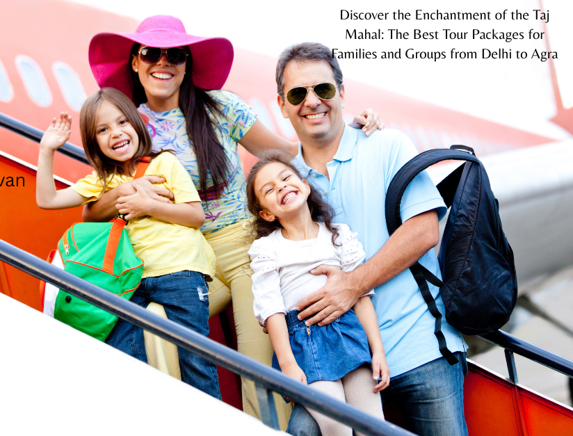 Discover the Enchantment of the Taj Mahal: The Best Tour Packages for Families and Groups from Delhi to Agra